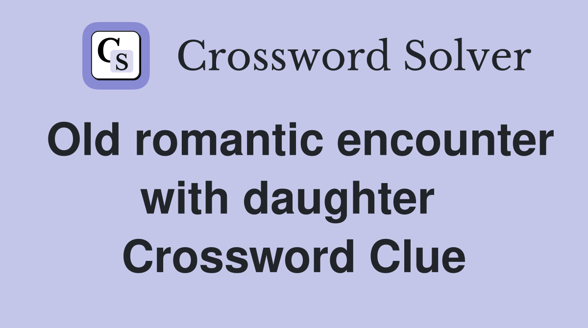Old romantic encounter with daughter  Crossword Clue
