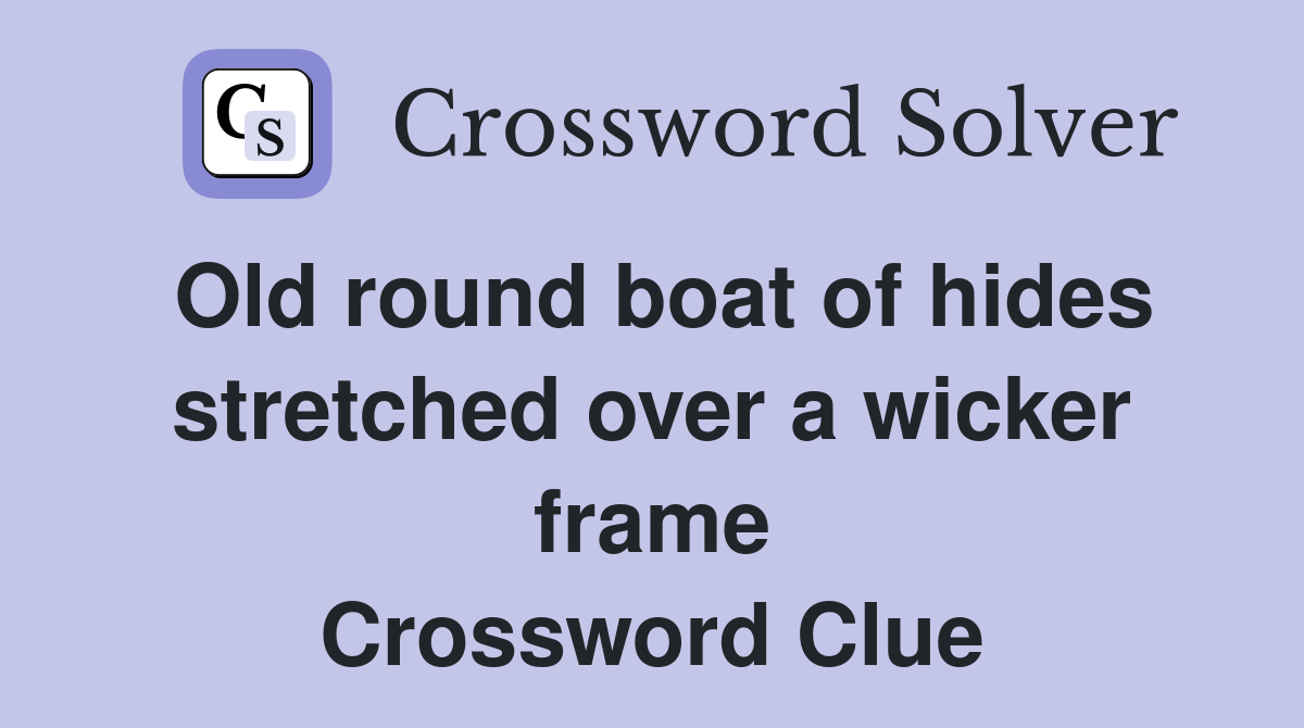 Old round boat of hides stretched over a wicker frame Crossword Clue