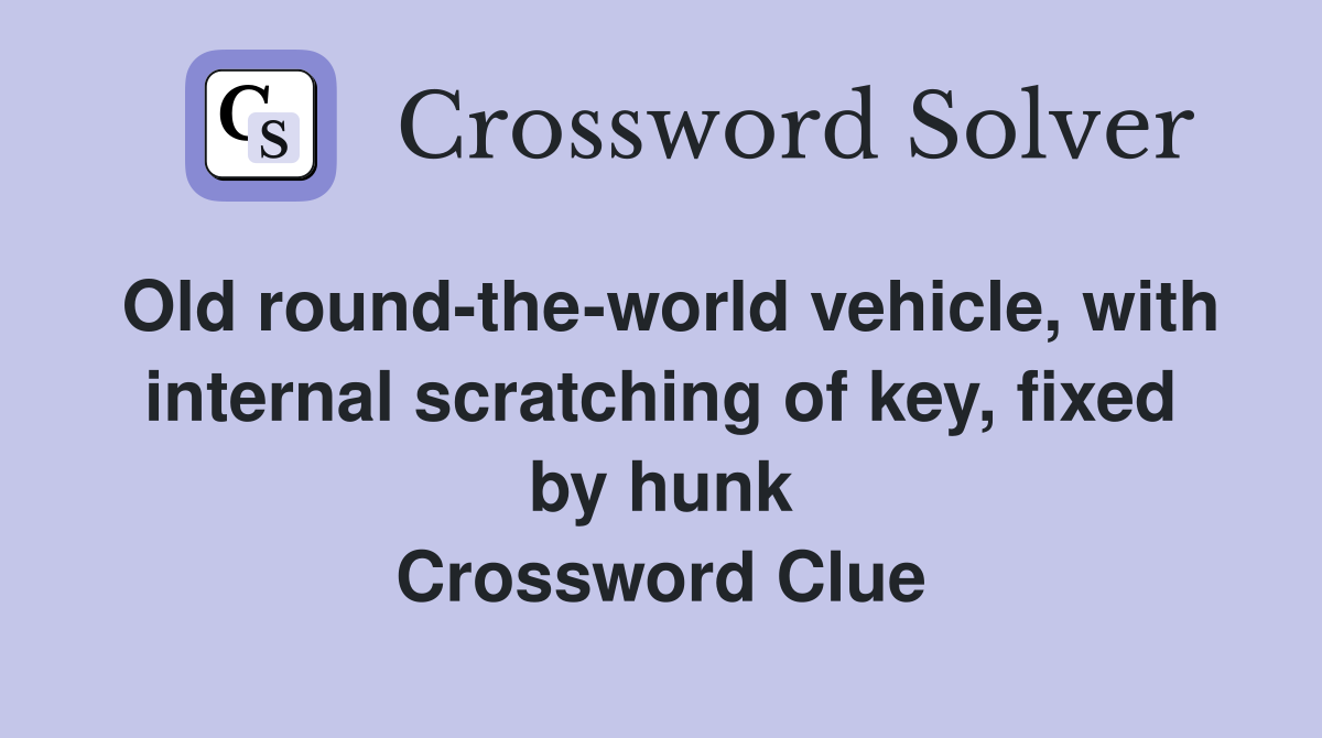 Old round-the-world vehicle, with internal scratching of key, fixed by hunk Crossword Clue