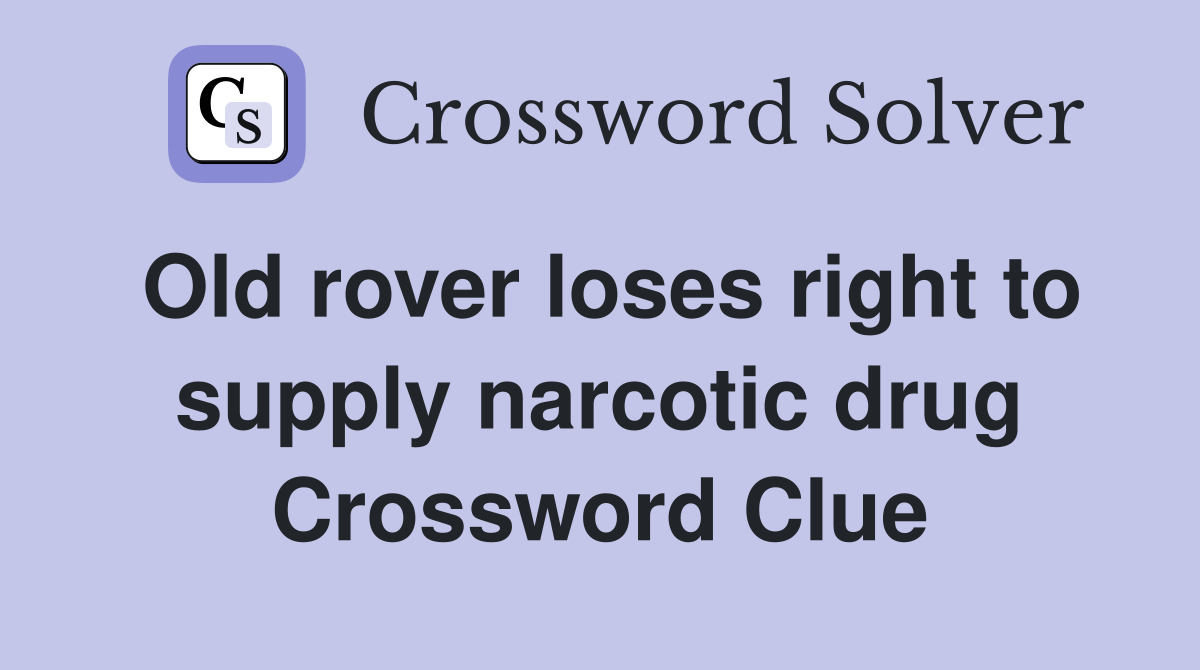 Old rover loses right to supply narcotic drug Crossword Clue