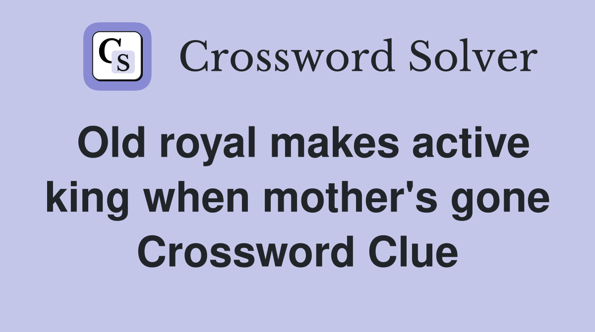 Old royal makes active king when mother's gone Crossword Clue