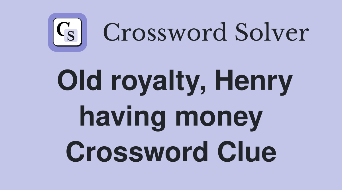 Old royalty, Henry having money Crossword Clue