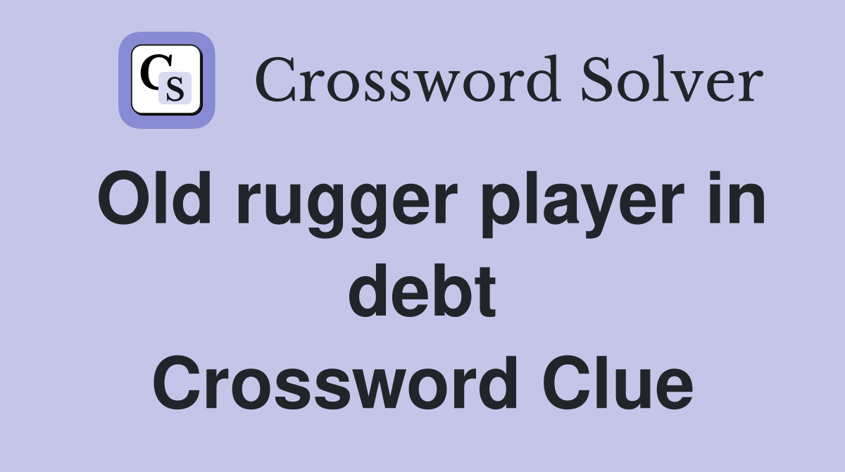 Old rugger player in debt Crossword Clue