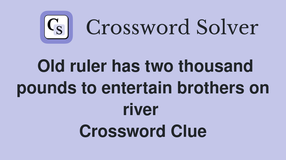 Old ruler has two thousand pounds to entertain brothers on river  Crossword Clue