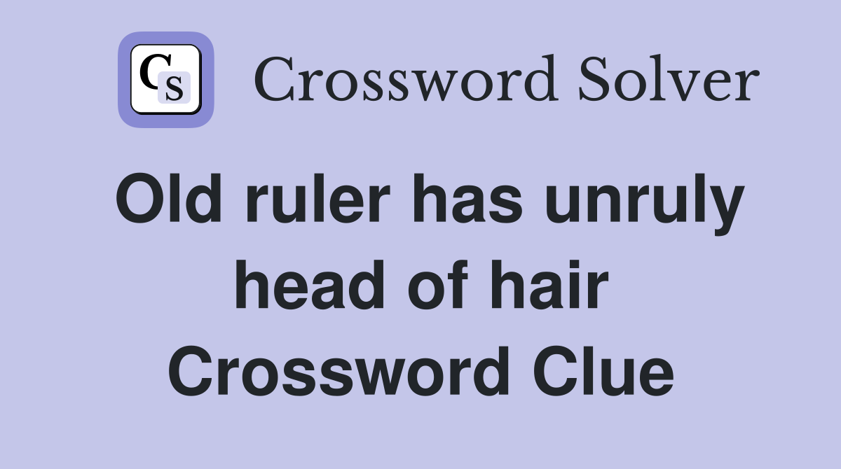 Old ruler has unruly head of hair Crossword Clue