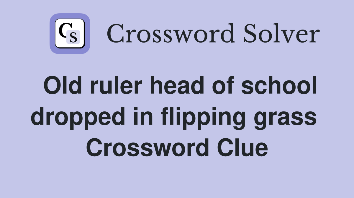 Old ruler head of school dropped in flipping grass  Crossword Clue