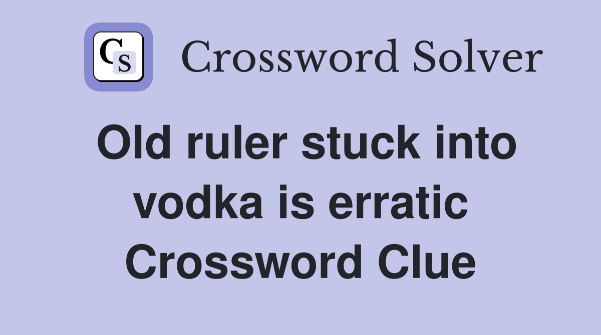 Old ruler stuck into vodka is erratic Crossword Clue