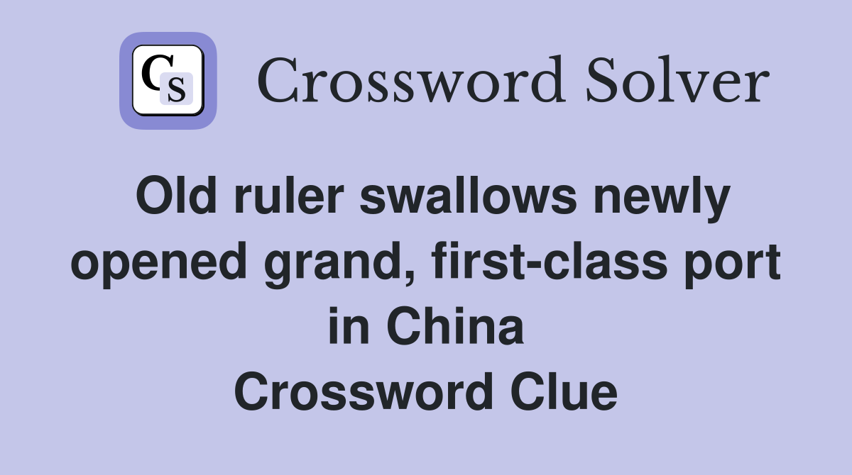 Old ruler swallows newly opened grand, first-class port in China Crossword Clue