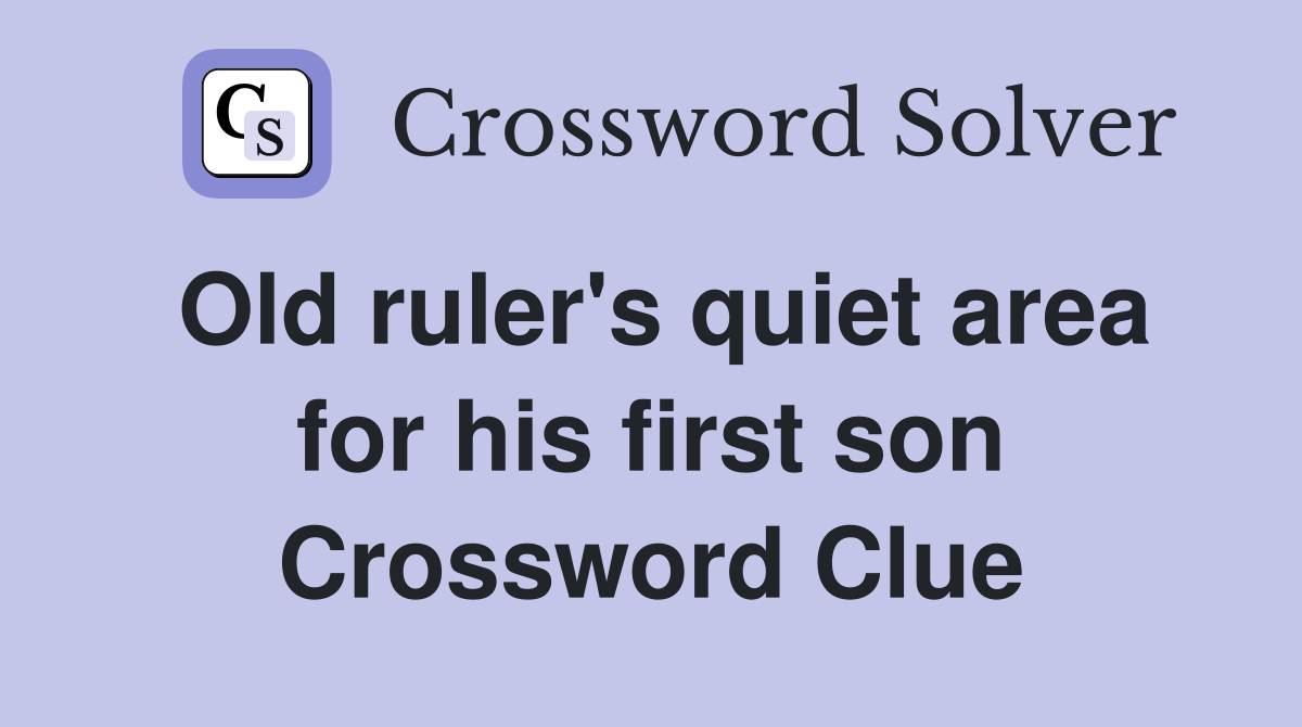 Old ruler's quiet area for his first son Crossword Clue