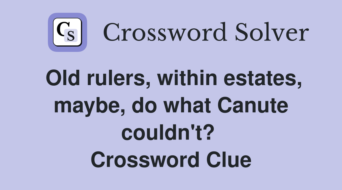 Old rulers, within estates, maybe, do what Canute couldn't?  Crossword Clue