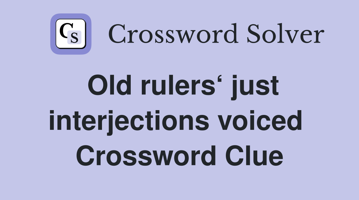 Old rulers‘ just interjections voiced  Crossword Clue