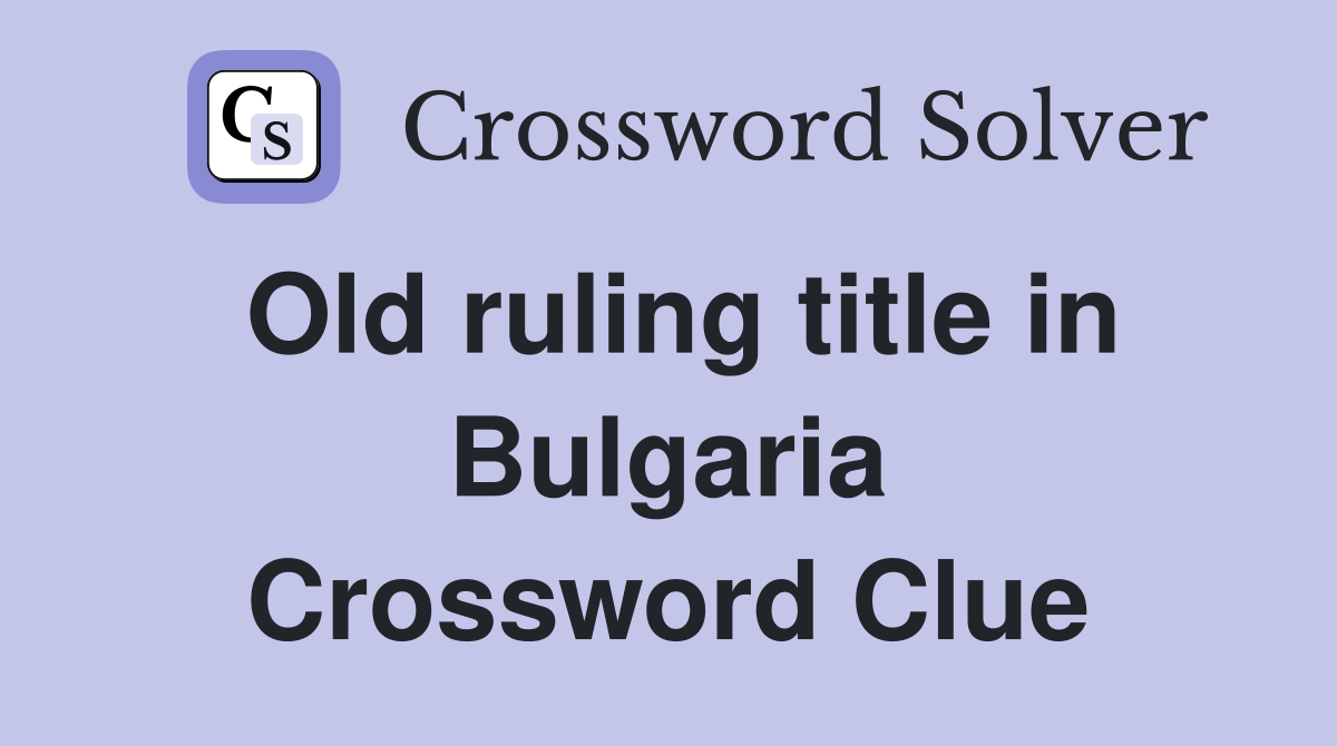 Old ruling title in Bulgaria Crossword Clue