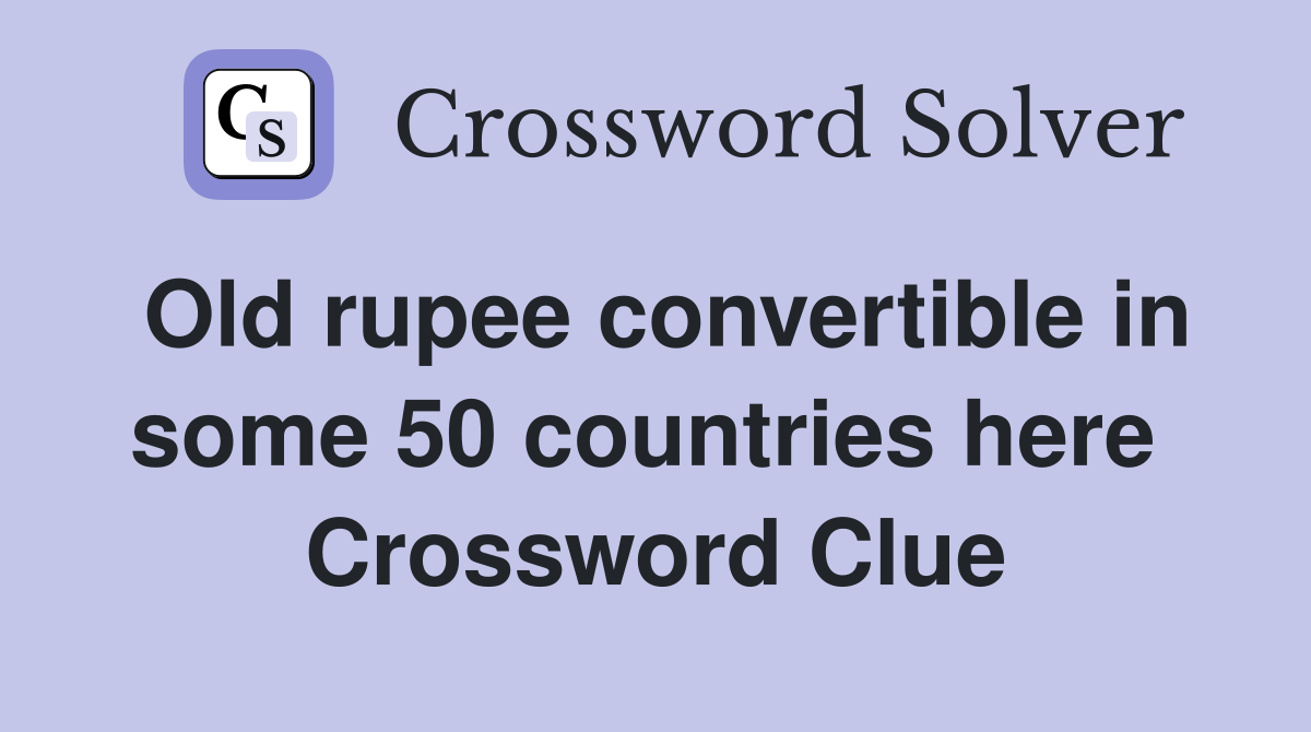 Old rupee convertible in some 50 countries here  Crossword Clue
