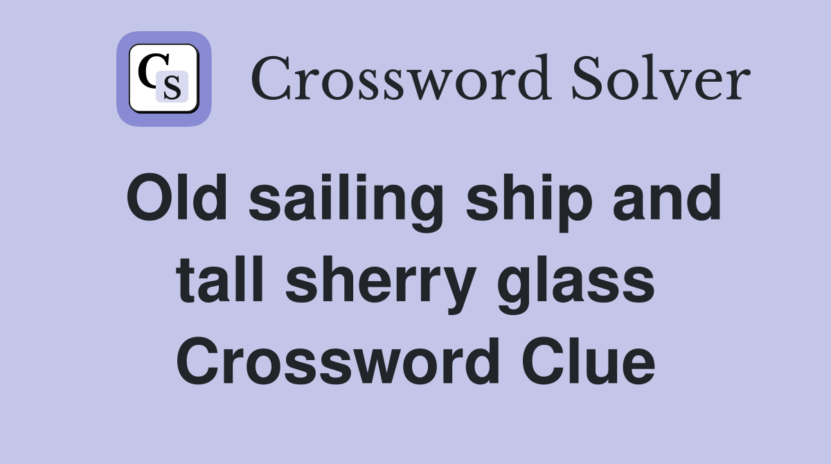 Old sailing ship and tall sherry glass Crossword Clue