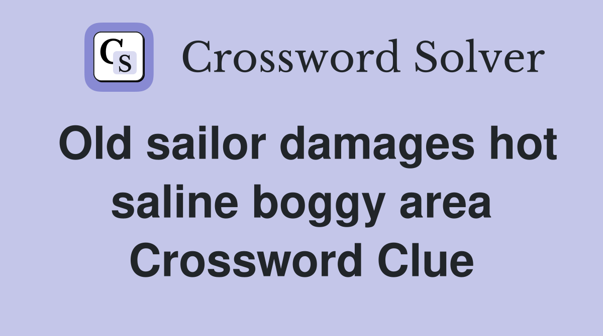Old sailor damages hot saline boggy area Crossword Clue