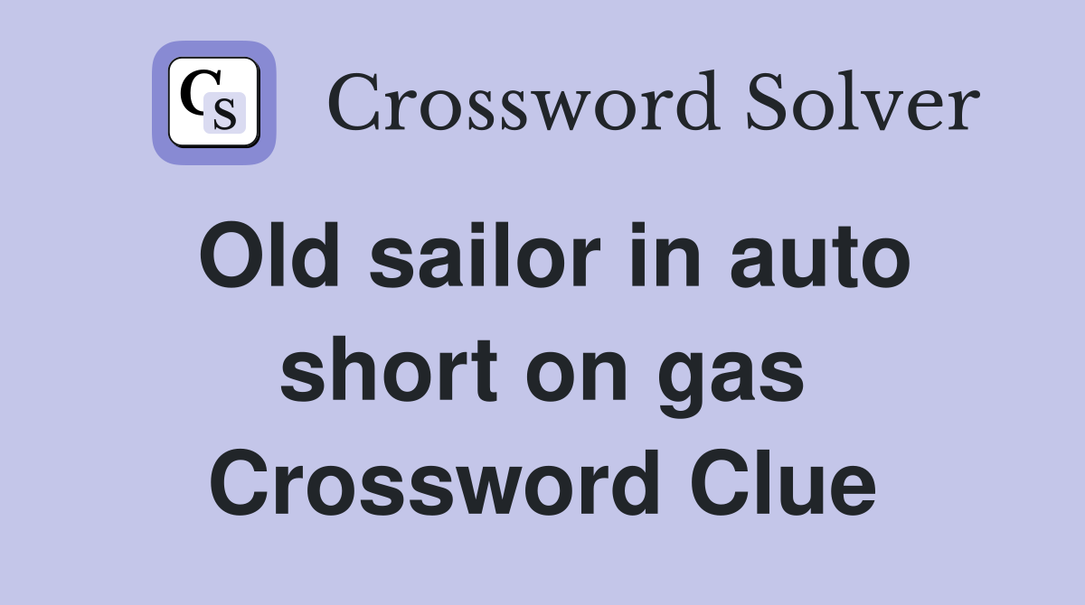 Old sailor in auto short on gas Crossword Clue