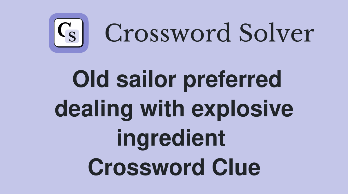 Old sailor preferred dealing with explosive ingredient  Crossword Clue