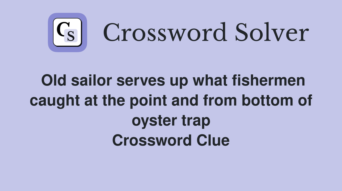 Old sailor serves up what fishermen caught at the point and from bottom of oyster trap Crossword Clue