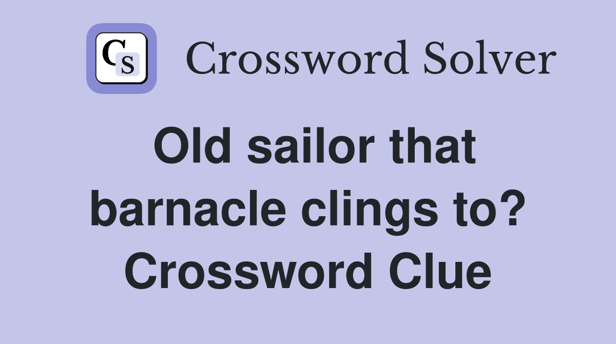 Old sailor that barnacle clings to? Crossword Clue