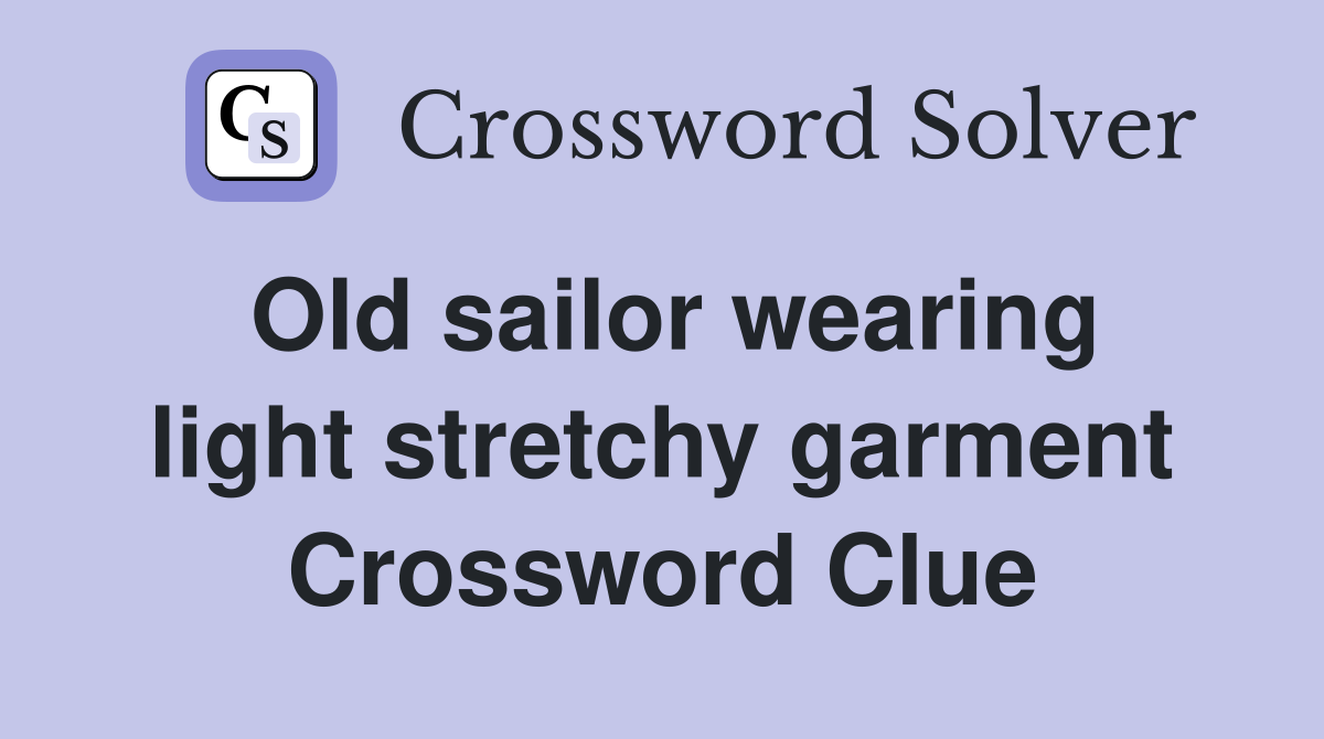 Old sailor wearing light stretchy garment Crossword Clue