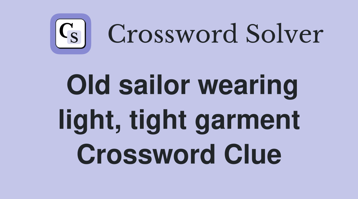 Old sailor wearing light, tight garment Crossword Clue