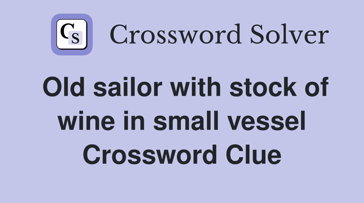 Old sailor with stock of wine in small vessel Crossword Clue