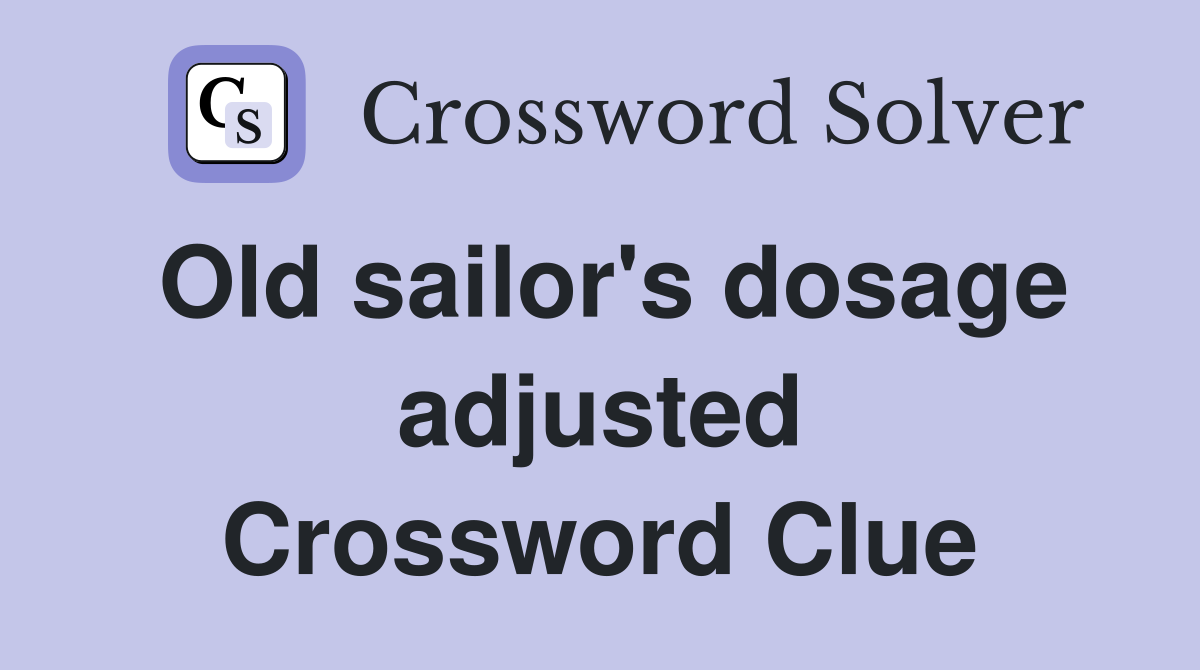 Old sailor's dosage adjusted Crossword Clue
