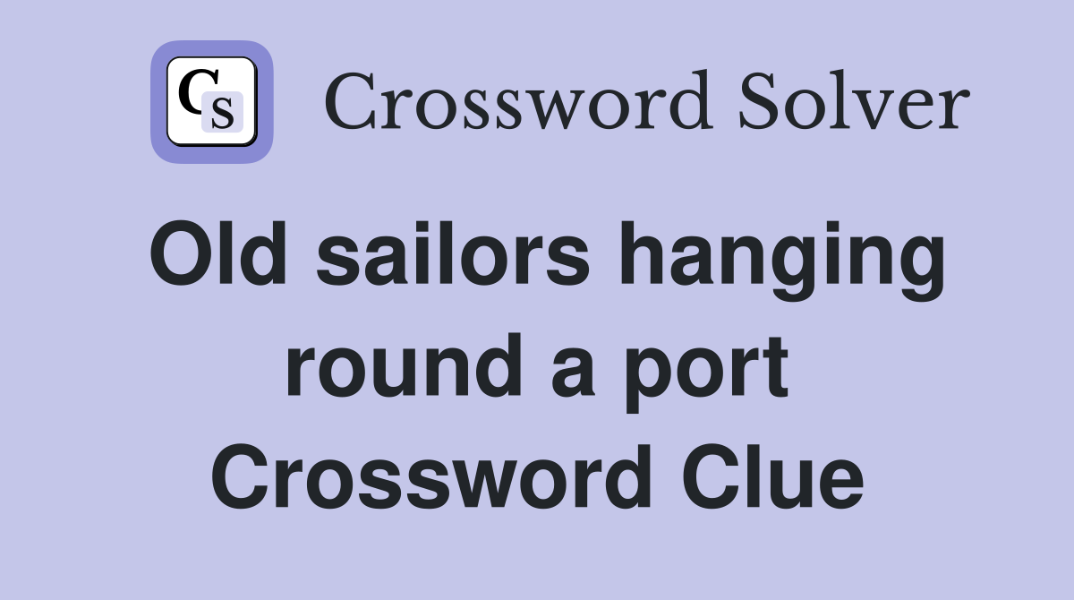 Old sailors hanging round a port Crossword Clue