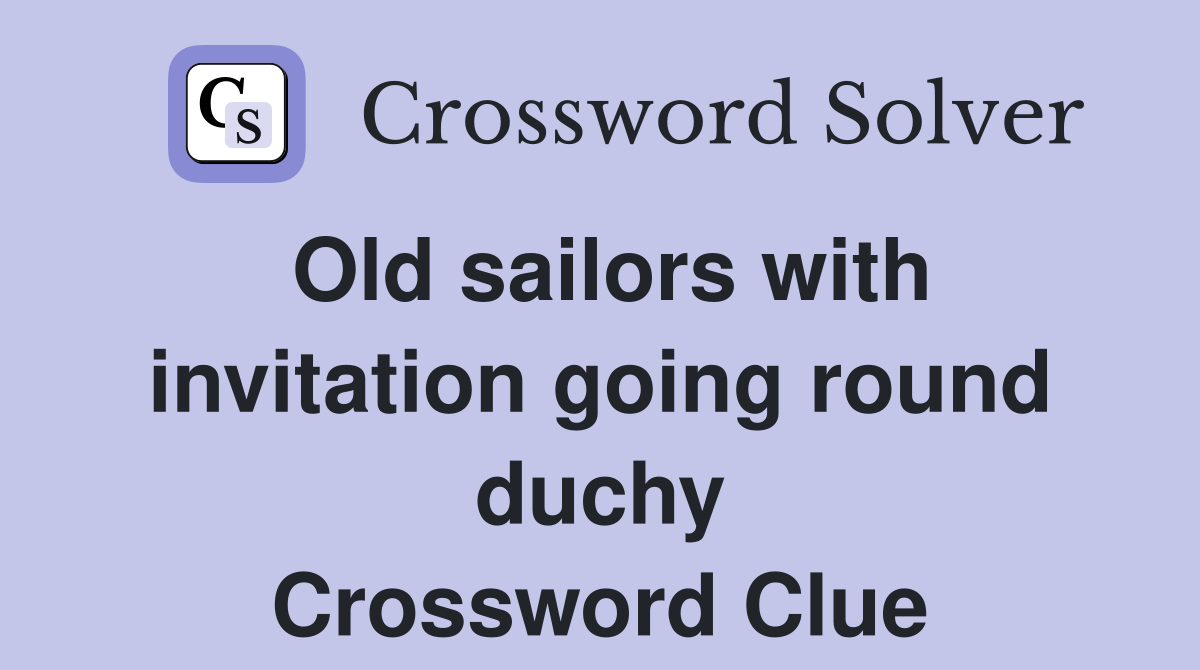 Old sailors with invitation going round duchy Crossword Clue