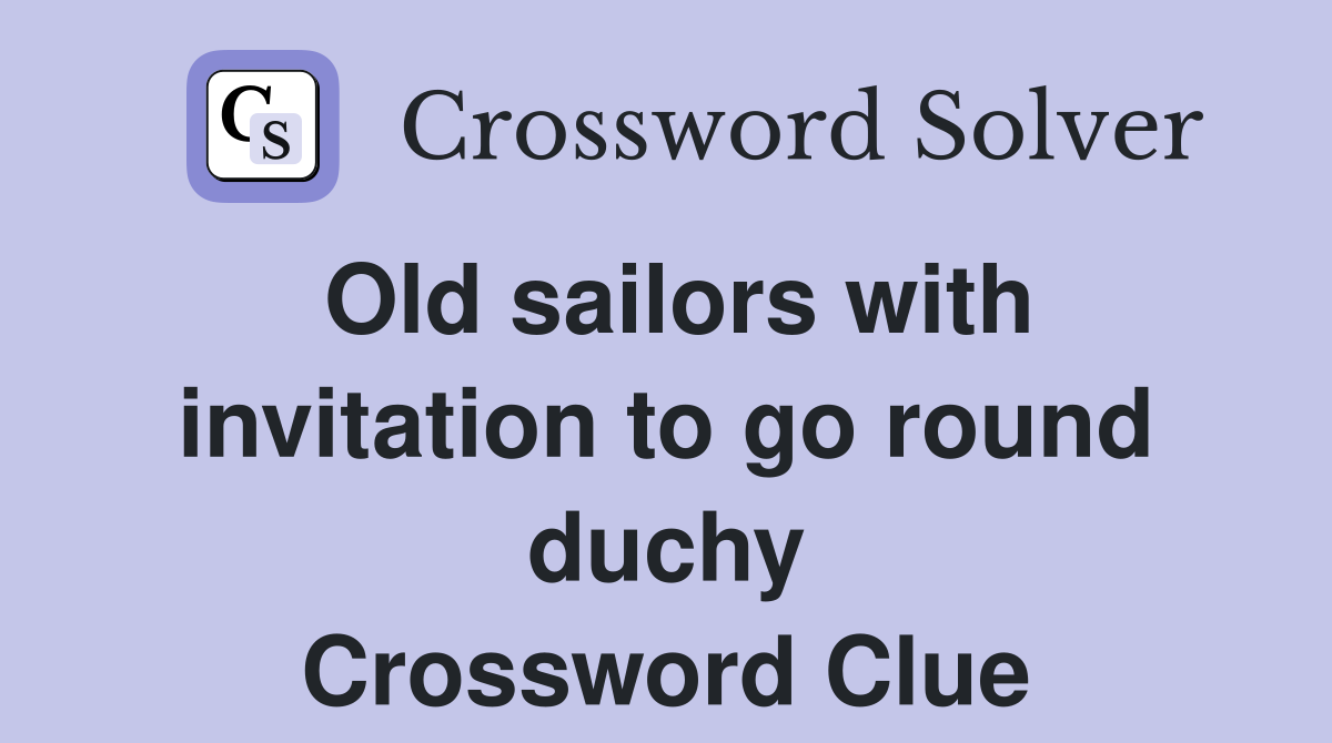 Old sailors with invitation to go round duchy Crossword Clue
