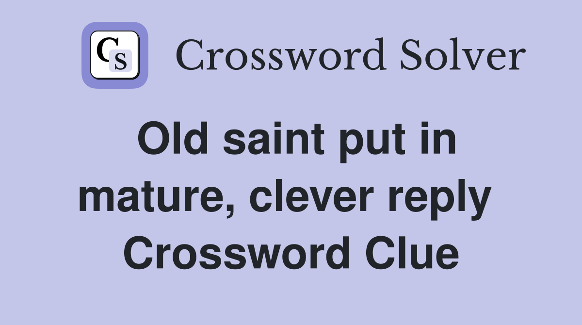 Old saint put in mature, clever reply  Crossword Clue