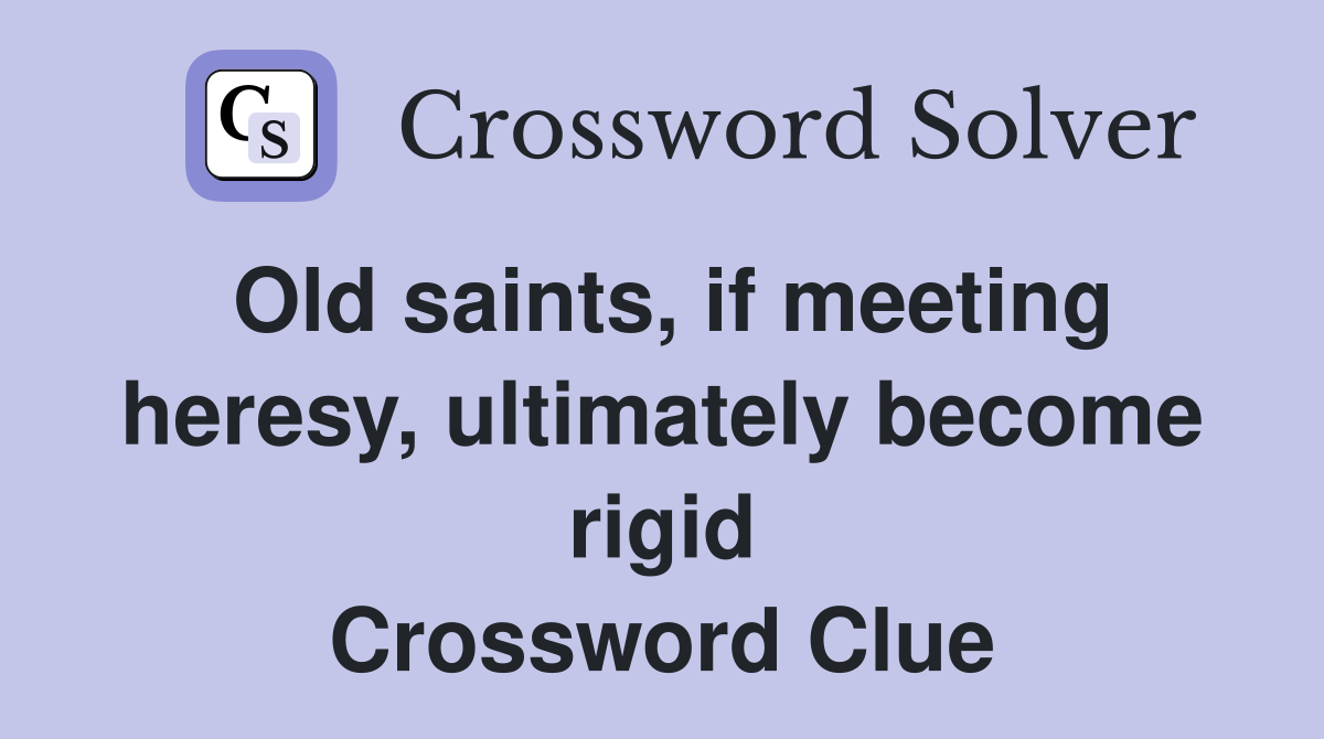 Old saints, if meeting heresy, ultimately become rigid Crossword Clue