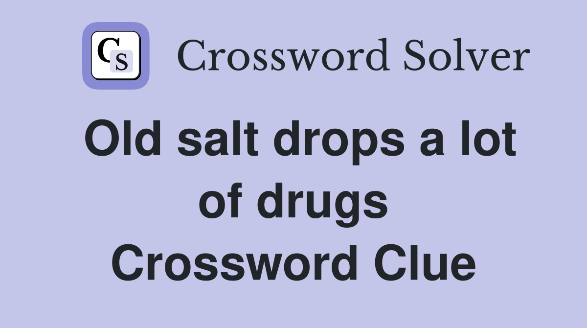 Old salt drops a lot of drugs Crossword Clue