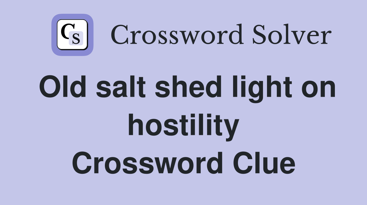 Old salt shed light on hostility Crossword Clue