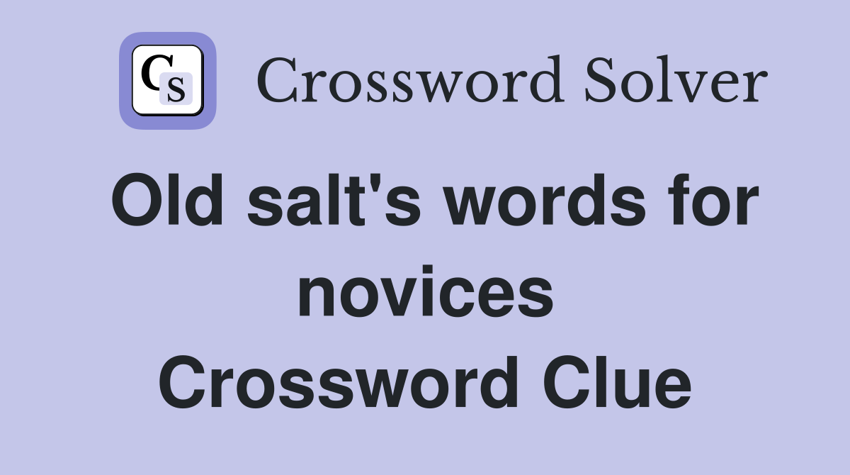 Old salt's words for novices Crossword Clue