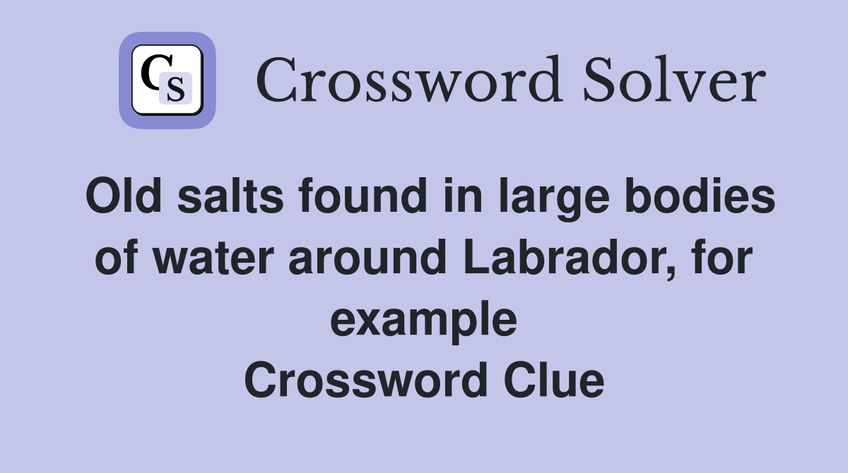 Old salts found in large bodies of water around Labrador, for example Crossword Clue