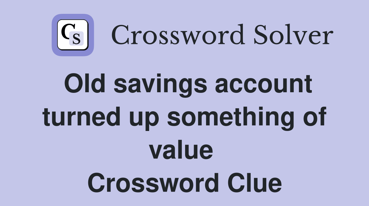 Old savings account turned up something of value  Crossword Clue