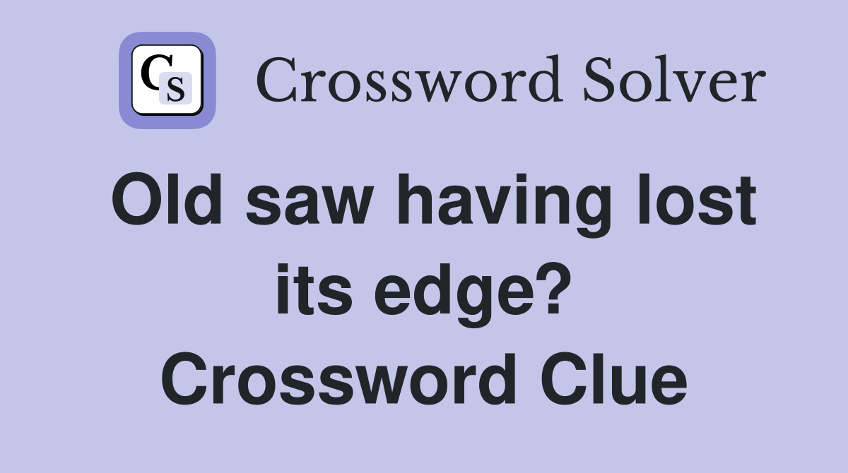 Old saw having lost its edge? Crossword Clue