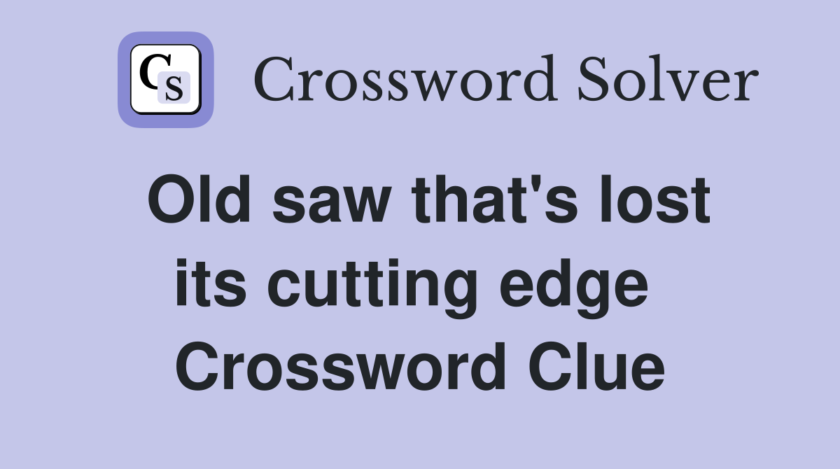 Old saw that's lost its cutting edge  Crossword Clue
