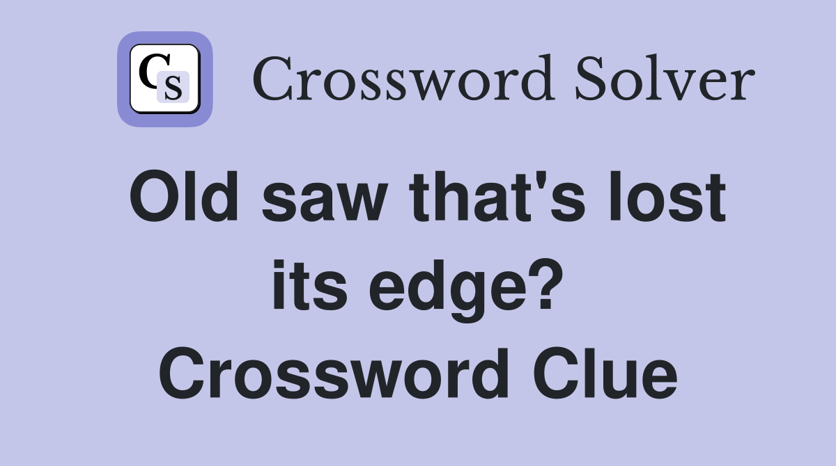 Old saw that's lost its edge? Crossword Clue