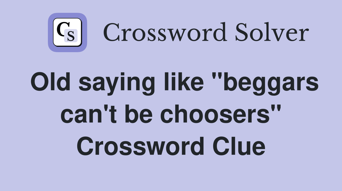 Old saying like "beggars can't be choosers" Crossword Clue