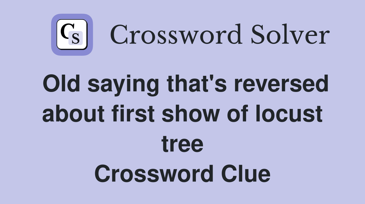 Old saying that's reversed about first show of locust tree Crossword Clue
