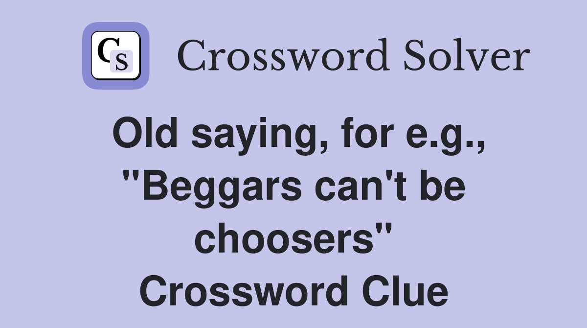 Old saying, for e.g., "Beggars can't be choosers" Crossword Clue