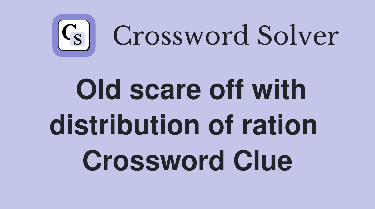 Old scare off with distribution of ration  Crossword Clue