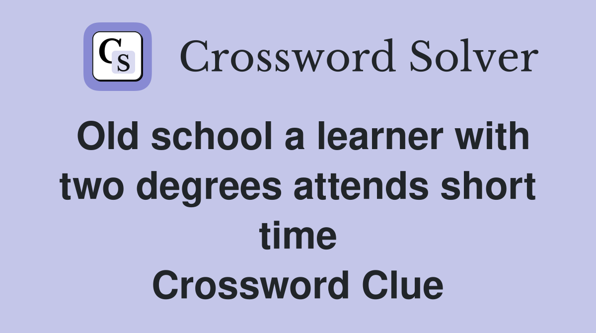 Old school a learner with two degrees attends short time Crossword Clue