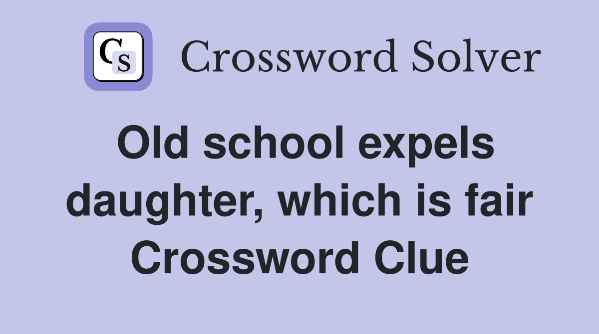 Old school expels daughter, which is fair Crossword Clue