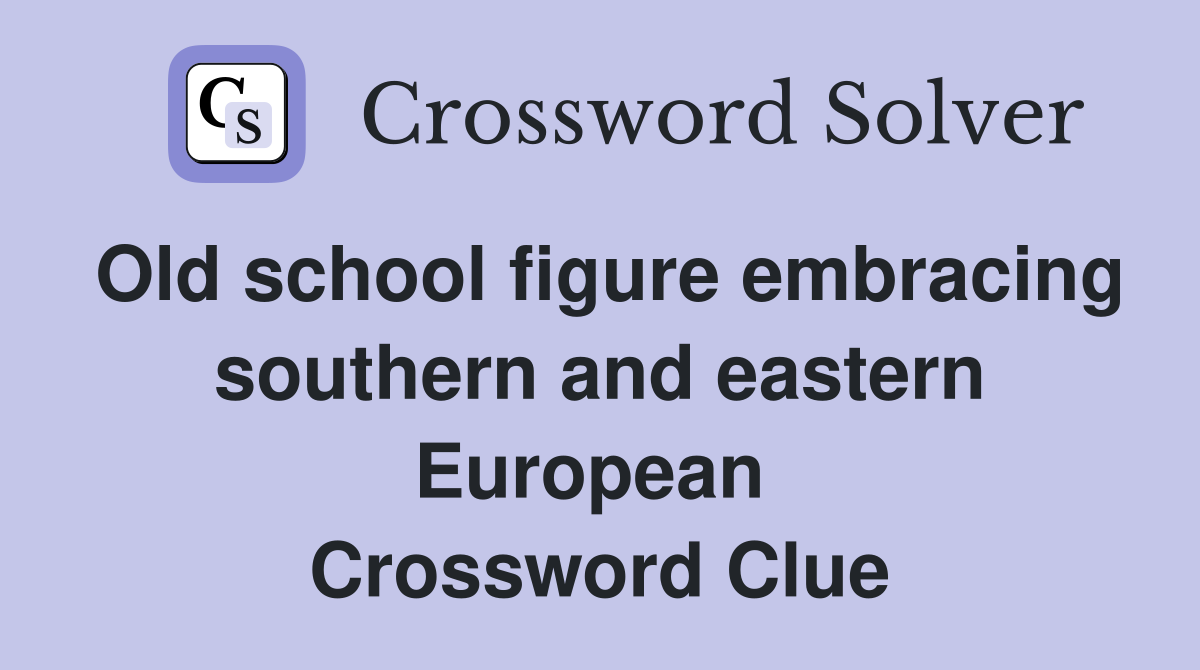 Old school figure embracing southern and eastern European  Crossword Clue