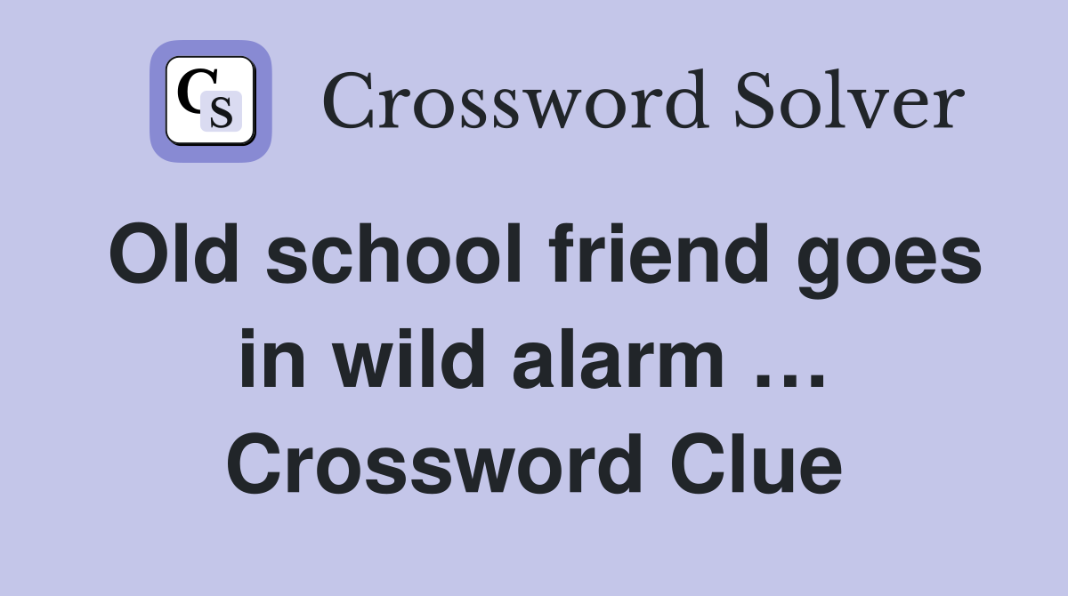 Old school friend goes in wild alarm … Crossword Clue