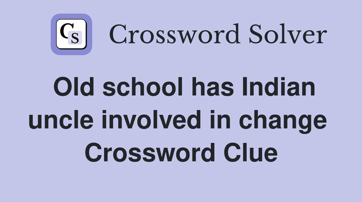 Old school has Indian uncle involved in change  Crossword Clue