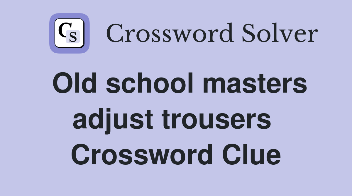 Old school masters adjust trousers  Crossword Clue